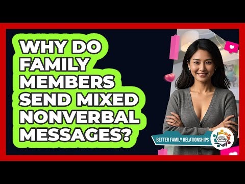 Why Do Family Members Send Mixed Nonverbal Messages? - Better Family Relationships