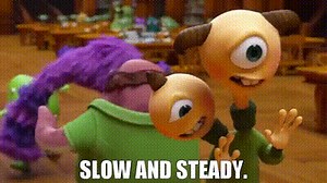 Slow and steady.