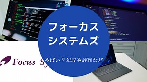 【フォーカスシステムズはやばい？】評判・離職率・将来性・年収など