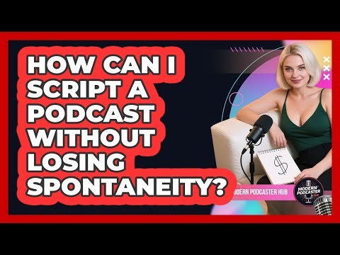 How Can I Script A Podcast Without Losing Spontaneity? - Modern Podcaster Hub