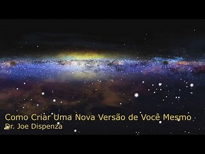Dr. Joe Dispenza - Como Criar Uma Nova Versão de Você Mesmo