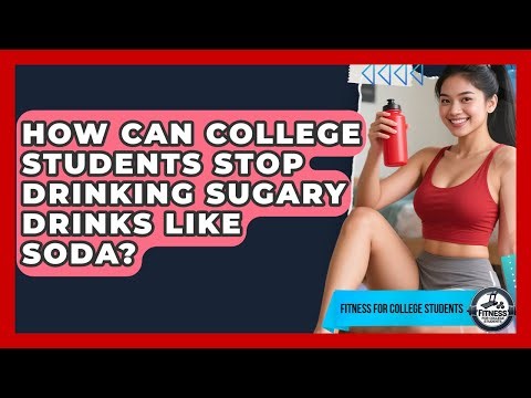 How Can College Students Stop Drinking Sugary Drinks Like Soda? - Fitness for College Students