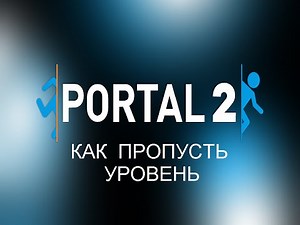 Как легко пройти любой уровень в Portal 2 .