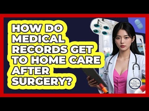 How Do Medical Records Get To Home Care After Surgery? - The Operating Table