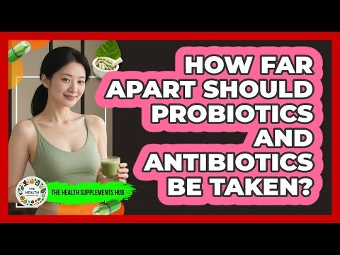 How Far Apart Should Probiotics and Antibiotics Be Taken?