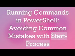 Running Commands in PowerShell: Avoiding Common Mistakes with Start-Process