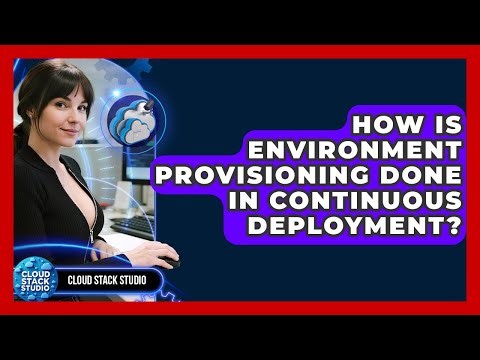How Is Environment Provisioning Done In Continuous Deployment? - Cloud Stack Studio