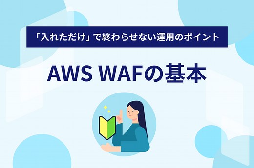 AWS WAFの基本。「入れただけ」で終わらせない運用のポイント｜WafCharm｜WAF自動運用サービス