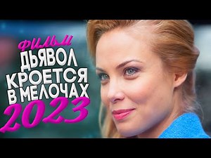 ФИЛЬМ ВЗОРВАВШИЙ ВЕСЬ ИНТЕРНЕТ! ДЬЯВОЛ КРОЕТСЯ В МЕЛОЧАХ Мелодрамы новинки 2023