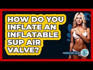 How Do You Inflate an Inflatable SUP Air Valve?