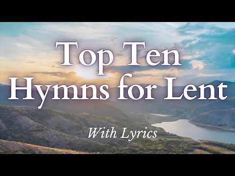 Top Ten Hymns for Lent - With Lyrics for Ash Wednesday and Lenten Church Services