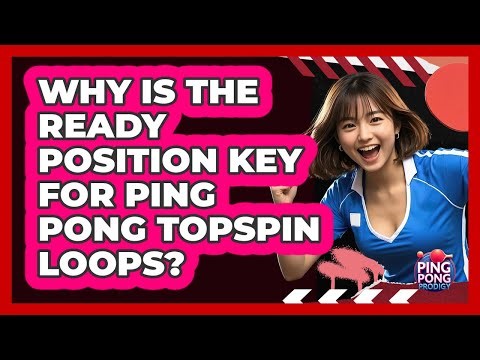 Why Is The Ready Position Key For Ping Pong Topspin Loops? - Ping Pong Prodigy