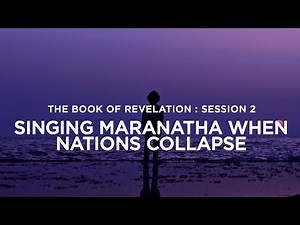 THE BOOK OF REVELATION // SESSION 2: Singing Maranatha When Nations Collapse