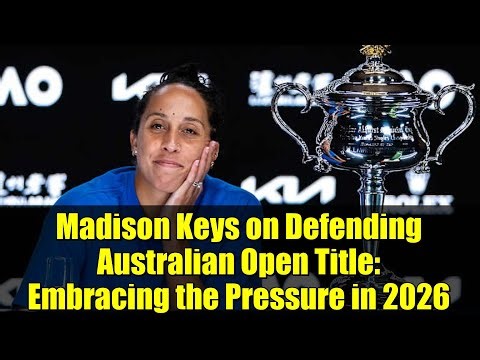 Madison Keys on Defending Australian Open Title: Embracing the Pressure in 2026