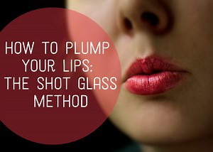 How to Plump Your Lips: The Shot Glass Method