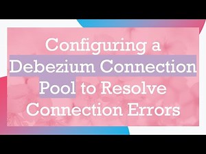 Configuring a Debezium Connection Pool to Resolve Connection Errors