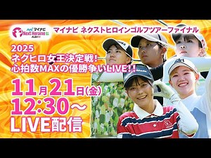 【11/21(金)12:30〜LIVE配信 最終戦 後半戦】マイナビ ネクストヒロインゴルフツアーファイナル 2025ネクヒロ女王決定戦！心拍数MAXの優勝争いLIVE！！