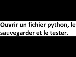 Comment ouvrir un fichier python, le sauvegarder et le tester.