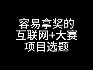 内部揭秘！容易拿奖的互联网+大赛项目选题