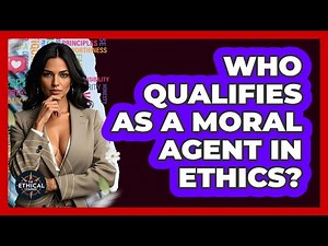 Who Qualifies As A Moral Agent In Ethics? - The Ethical Compass