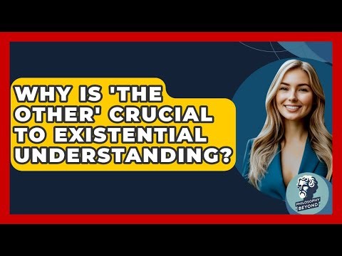 Why Is 'The Other' Crucial To Existential Understanding? - Philosophy Beyond