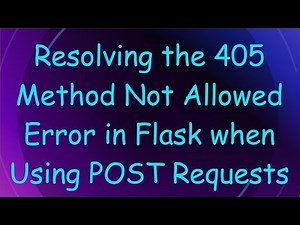 Resolving the 405 Method Not Allowed Error in Flask when Using POST Requests