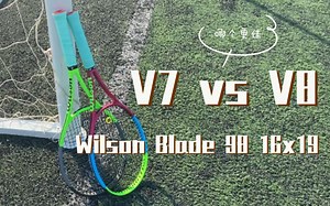 【球拍实战测评#21】Wilson Blade V7 16x19 - V7 vs V8 哪个更好？？？