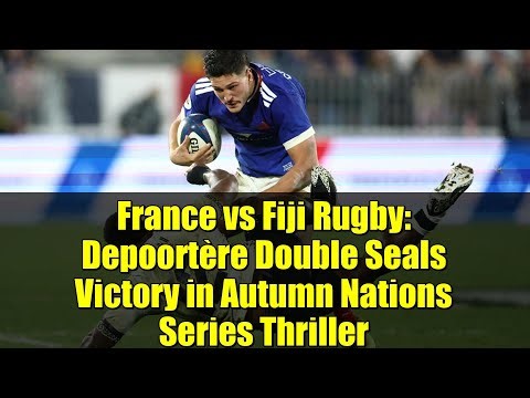 France vs Fiji Rugby: Depoortère Double Seals Victory in Autumn Nations Series Thriller