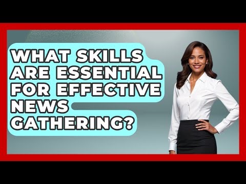What Skills Are Essential for Effective News Gathering? | Journalism Explained News