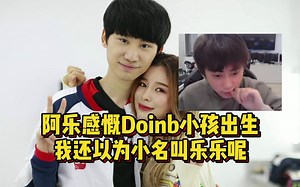 阿乐感慨Doinb小孩出生，他真的好幸福！透露自己也喜欢弟弟！_英雄联盟