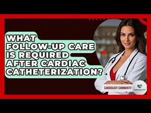 What Follow-Up Care Is Required After Cardiac Catheterization? - Cardiology Community