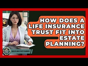 How Does A Life Insurance Trust Fit Into Estate Planning? - Wealth and Estate Planners