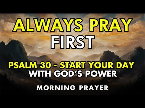 always pray first – psalm 30: start your day with god’s power and praise | morning prayer