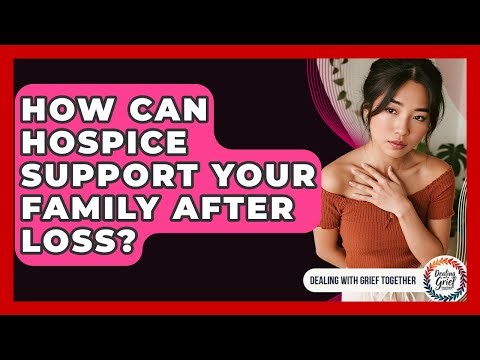 How Can Hospice Support Your Family After Loss? - Dealing With Grief Together