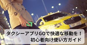 タクシーアプリGOで快適な移動を！初心者向け使い方ガイド