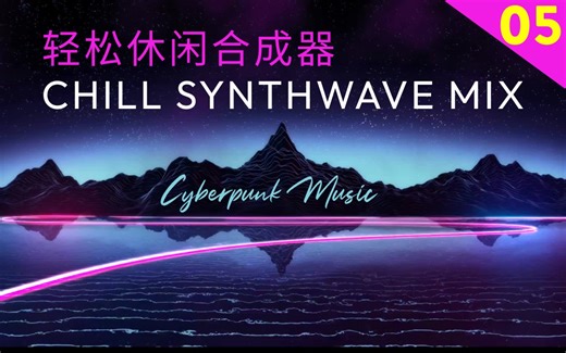 【赛博朋克音乐-Chill Synthwave Mix 5】周末听什么｜放松Chill电音｜油管百万播放