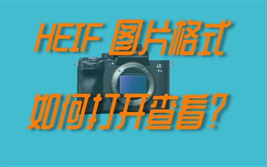 HEIF格式图片如何打开？索尼a7m4拍摄照片翻车后学到的一个知识点