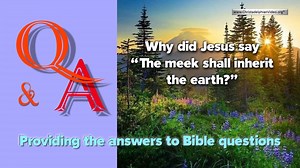 Q&A Why did Jesus say ‘ The Meek shall inherit the Earth?