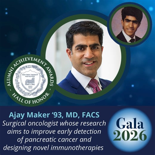 New Trier High School is thrilled to name seven distinguished alumni who will receive the school’s Alumni Achievement Award in March, joining 78 of their peers in the Alumni Hall of Honor. One of our distinguished honorees is Dr. Ajay V. Maker, New Trier Class of 1993, and an international leader in surgical oncology who serves as Surgeon-in-Chief at the University of California, San Francisco Helen Diller Family Comprehensive Cancer Center, Galante Distinguished Professor, and Chief of Surgical