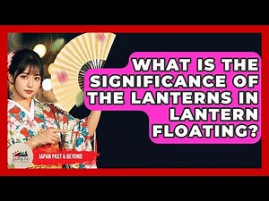 What Is The Significance Of The Lanterns In Lantern Floating? - Japan Past and Present
