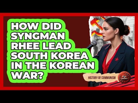 How Did Syngman Rhee Lead South Korea In The Korean War? - History of Communism
