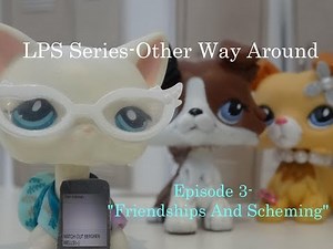 LPS Series-Other Way Around #3-Friendships And Scheming