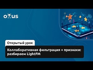 Коллаборативная фильтрация + признаки: разбираем LightFM // Курс «Рекомендательные системы»
