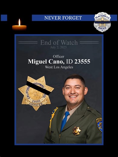 Honoring Officer Miguel Cano The Placerville Police Department joins the California Highway Patrol and the law enforcement community in mourning the loss of Officer Miguel Cano (ID 23555), who died in the line of duty on July 2, 2025. In the early morning hours, while on patrol in the West Los Angeles Area, Officer Cano experienced a medical emergency. His vehicle left the roadway and collided with a tree. He was transported to the hospital, where, despite all life-saving efforts, he was pronoun