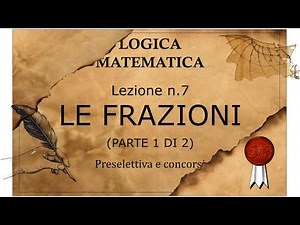 7- Logica matematica, preselettiva e concorsi. LE FRAZIONI (parte 1 di 2). Teoria e concetti di base