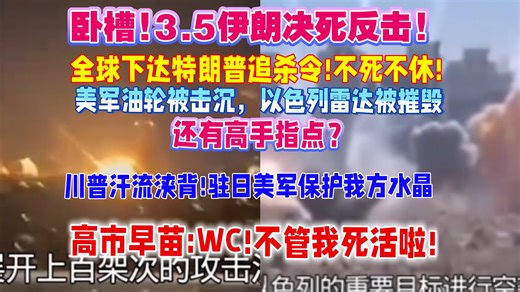 卧槽!3.5伊朗决死反击!全球下达特朗普追杀令!不死不休!美军油轮，以色列雷达接连被摧毁!驻日美军保护水晶!高市早苗:WC!不管我死活？