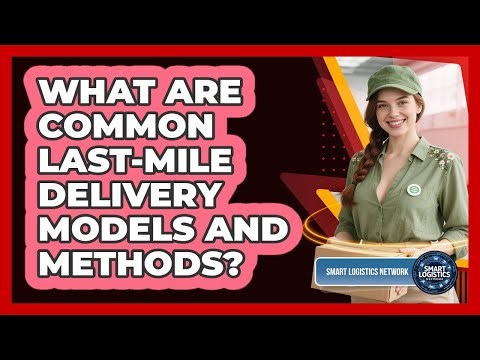 What Are Common Last-Mile Delivery Models and Methods?