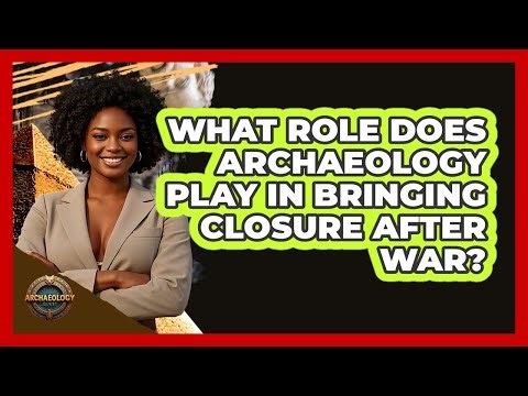 What Role Does Archaeology Play In Bringing Closure After War? - Archaeology Quest
