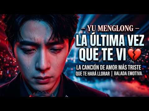 YU MENGLONG – LA ÚLTIMA VEZ QUE TE VI 💔 LA CANCIÓN DE AMOR MÁS TRISTE QUE TE HARÁ LLORAR