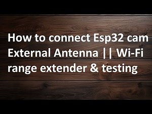 How to Connect ESP32-CAM External Antenna | Wi-Fi Range Extender & Testing